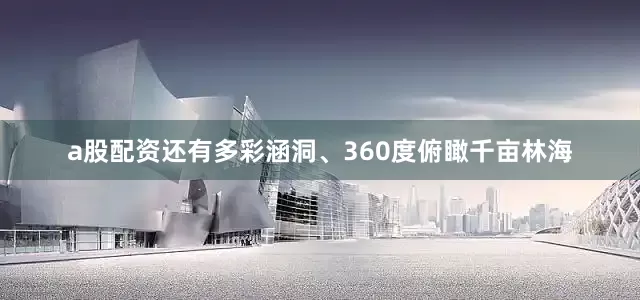 a股配资还有多彩涵洞、360度俯瞰千亩林海