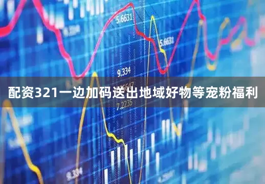 配资321一边加码送出地域好物等宠粉福利