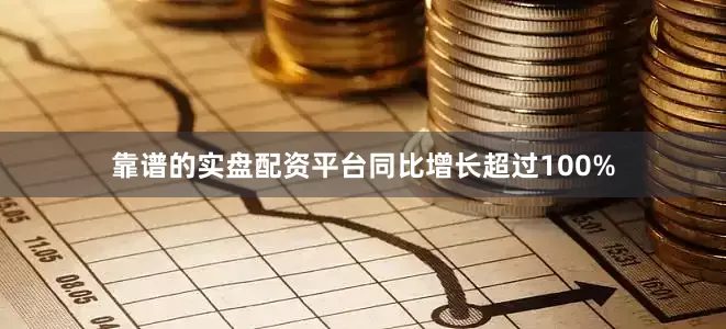靠谱的实盘配资平台同比增长超过100%