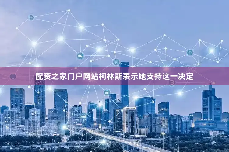 配资之家门户网站柯林斯表示她支持这一决定