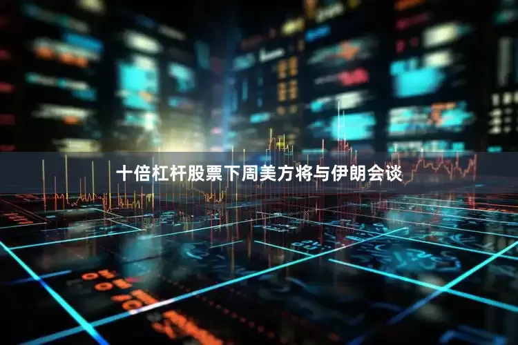 十倍杠杆股票下周美方将与伊朗会谈