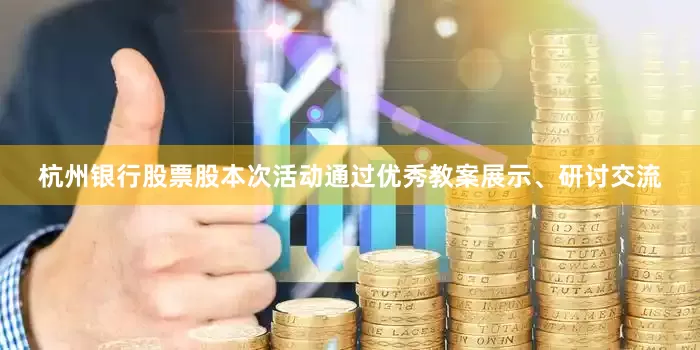 杭州银行股票股本次活动通过优秀教案展示、研讨交流
