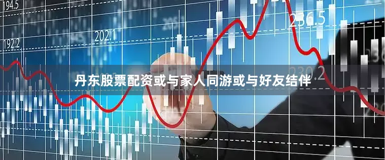 丹东股票配资或与家人同游或与好友结伴