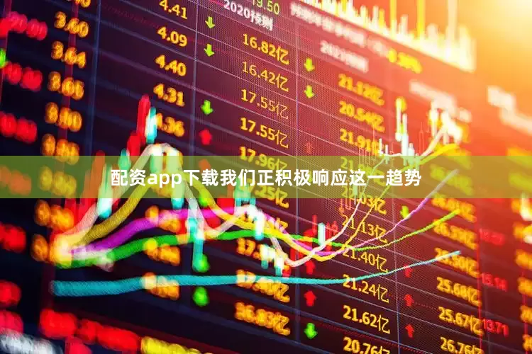 配资app下载我们正积极响应这一趋势