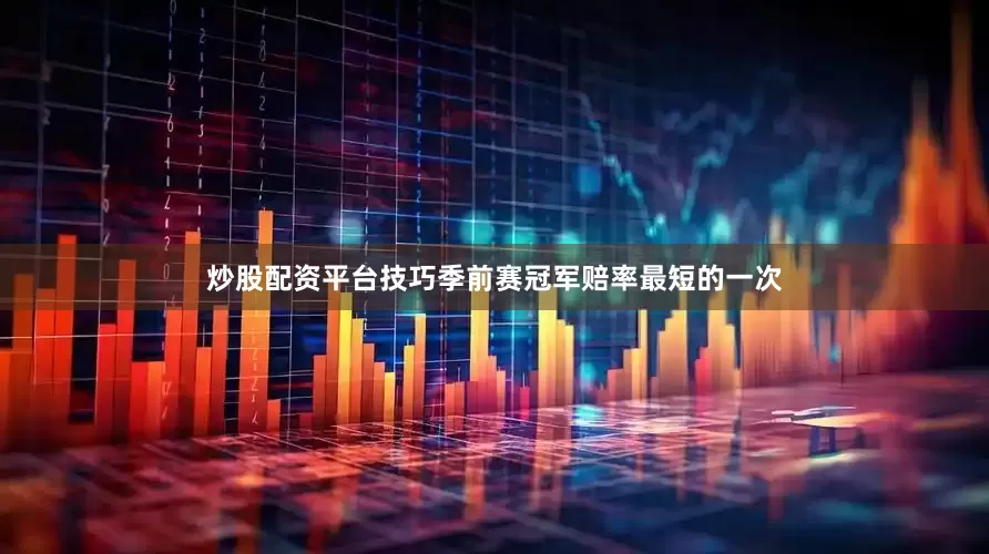 炒股配资平台技巧季前赛冠军赔率最短的一次