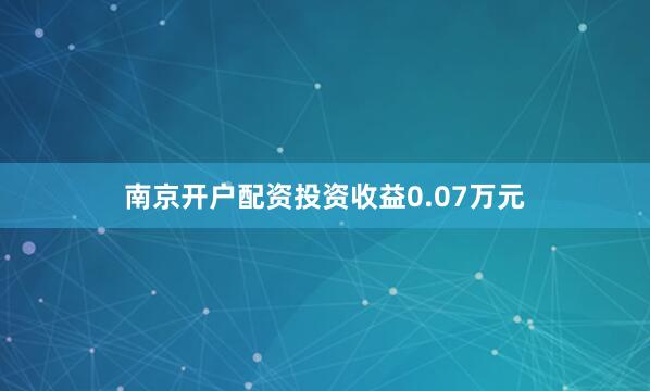 南京开户配资投资收益0.07万元