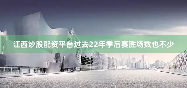 江西炒股配资平台过去22年季后赛胜场数也不少