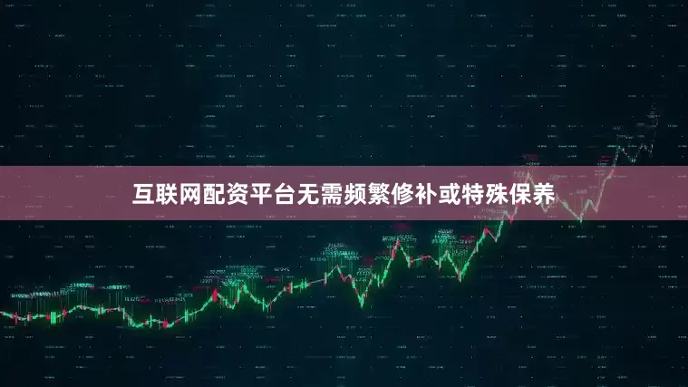 互联网配资平台无需频繁修补或特殊保养