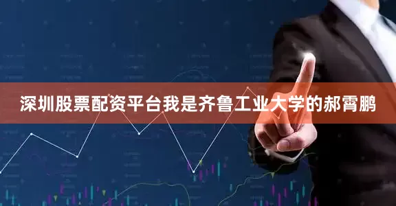 深圳股票配资平台我是齐鲁工业大学的郝霄鹏