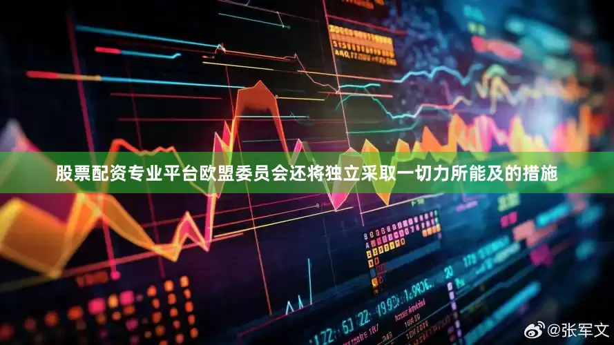 股票配资专业平台欧盟委员会还将独立采取一切力所能及的措施