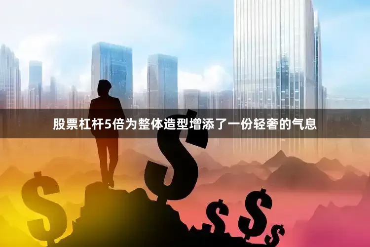 股票杠杆5倍为整体造型增添了一份轻奢的气息