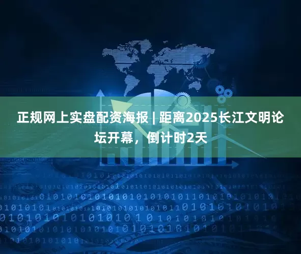 正规网上实盘配资海报 | 距离2025长江文明论坛开幕，倒计时2天