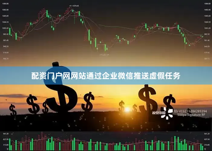 配资门户网网站通过企业微信推送虚假任务