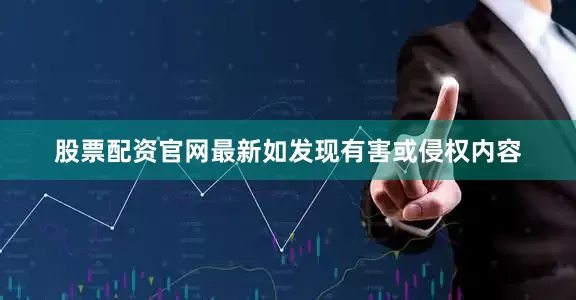 股票配资官网最新如发现有害或侵权内容