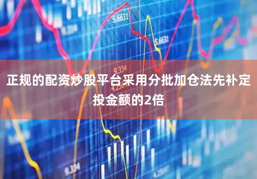 正规的配资炒股平台采用分批加仓法先补定投金额的2倍