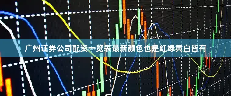 广州证券公司配资一览表最新颜色也是红绿黄白皆有