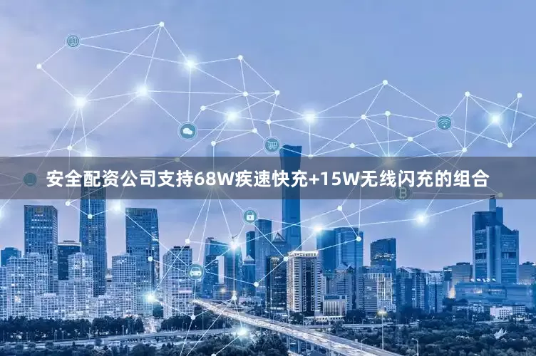 安全配资公司支持68W疾速快充+15W无线闪充的组合