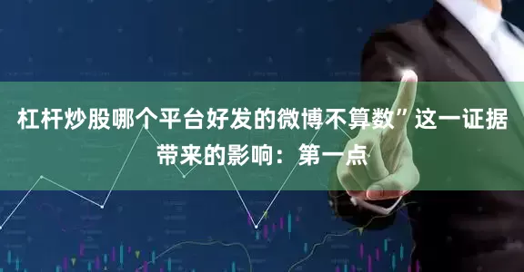 杠杆炒股哪个平台好发的微博不算数”这一证据带来的影响：第一点