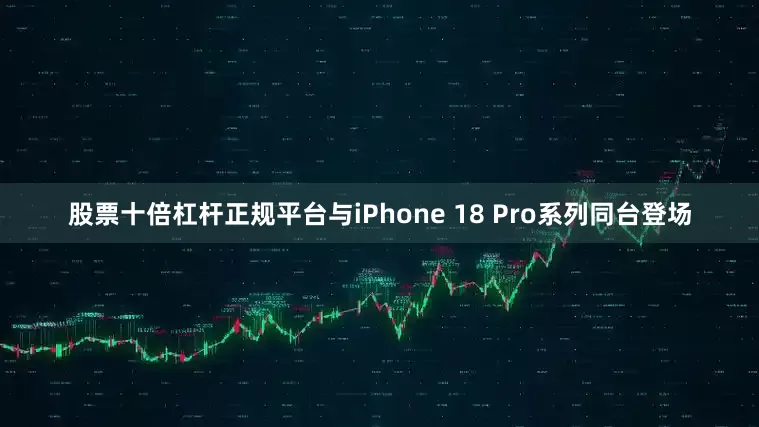 股票十倍杠杆正规平台与iPhone 18 Pro系列同台登场