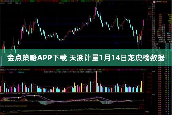 金点策略APP下载 天溯计量1月14日龙虎榜数据