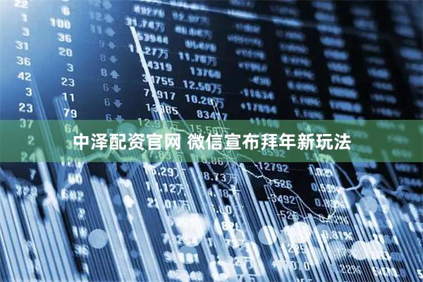 中泽配资官网 微信宣布拜年新玩法
