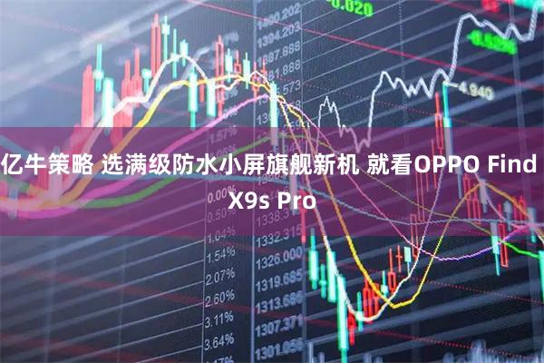 亿牛策略 选满级防水小屏旗舰新机 就看OPPO Find X9s Pro